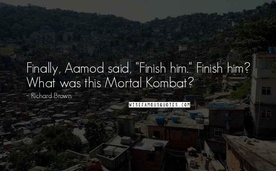 Richard Brown Quotes: Finally, Aamod said, "Finish him." Finish him? What was this Mortal Kombat?