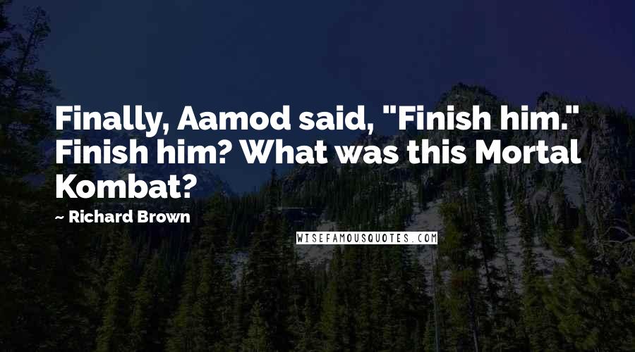 Richard Brown Quotes: Finally, Aamod said, "Finish him." Finish him? What was this Mortal Kombat?