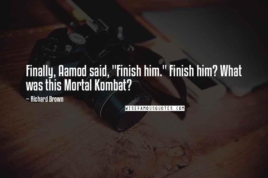 Richard Brown Quotes: Finally, Aamod said, "Finish him." Finish him? What was this Mortal Kombat?