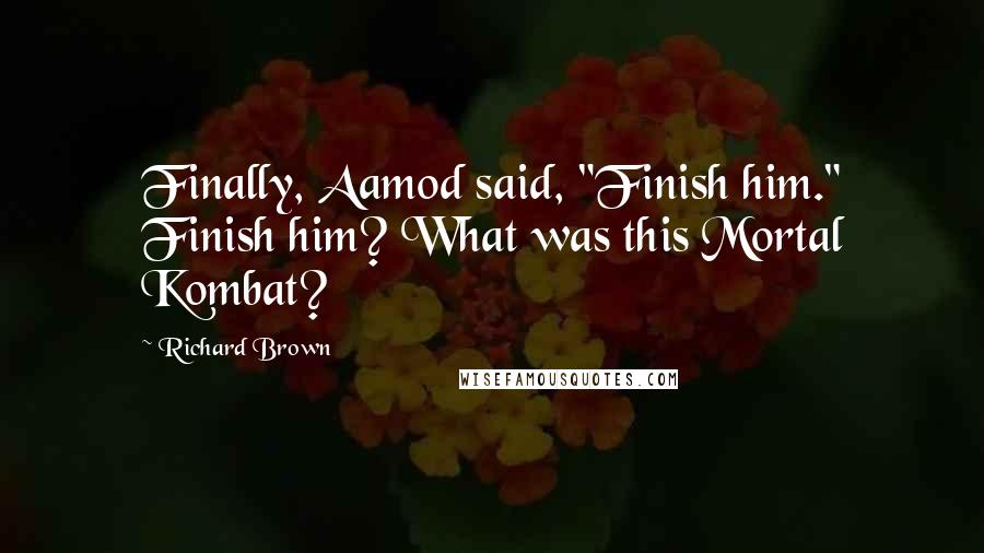 Richard Brown Quotes: Finally, Aamod said, "Finish him." Finish him? What was this Mortal Kombat?