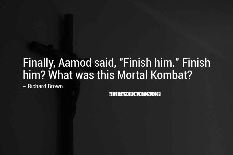 Richard Brown Quotes: Finally, Aamod said, "Finish him." Finish him? What was this Mortal Kombat?