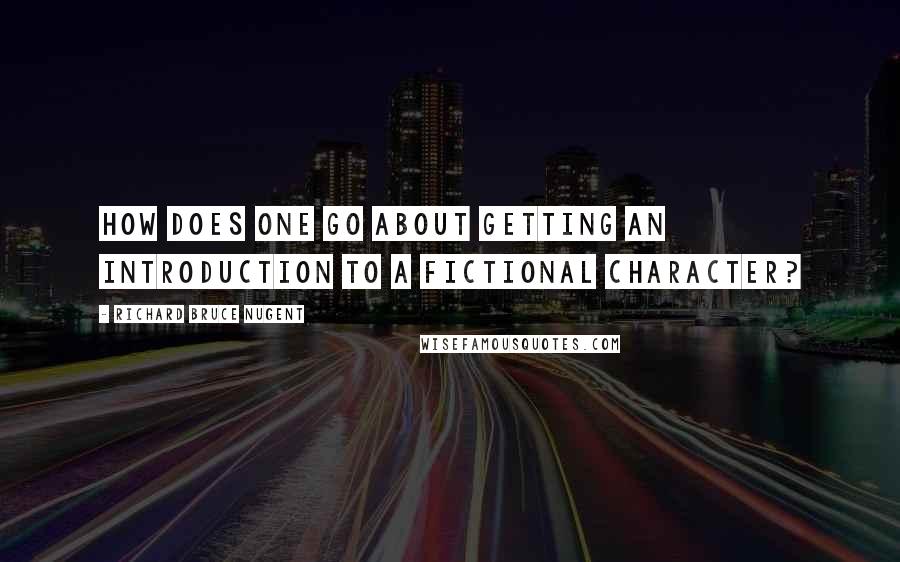 Richard Bruce Nugent Quotes: How does one go about getting an introduction to a fictional character?