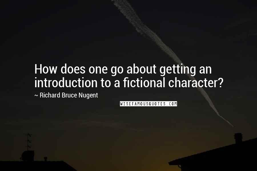 Richard Bruce Nugent Quotes: How does one go about getting an introduction to a fictional character?