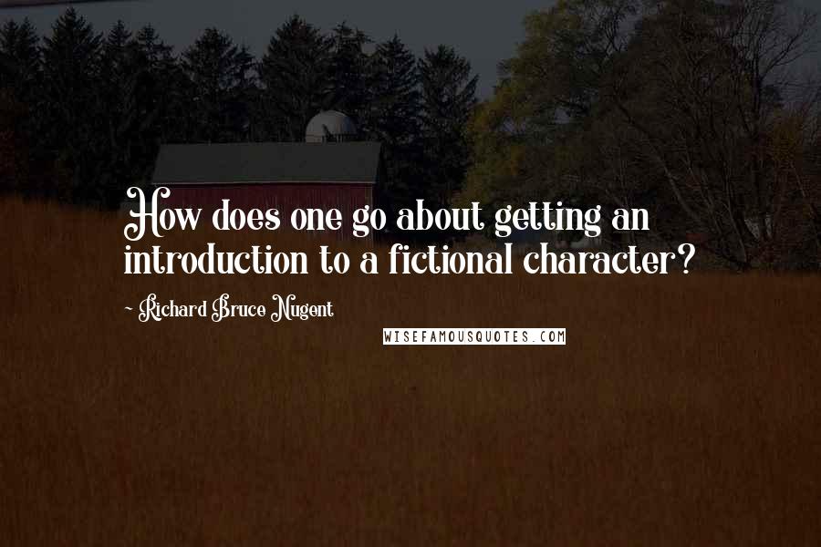 Richard Bruce Nugent Quotes: How does one go about getting an introduction to a fictional character?