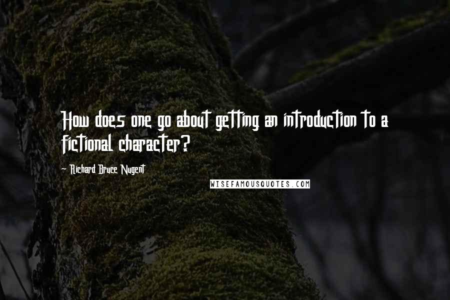 Richard Bruce Nugent Quotes: How does one go about getting an introduction to a fictional character?