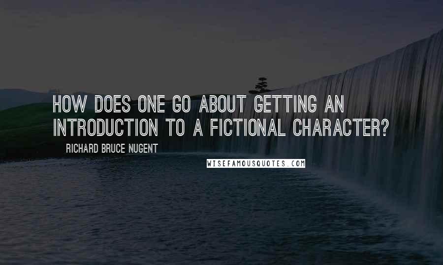 Richard Bruce Nugent Quotes: How does one go about getting an introduction to a fictional character?