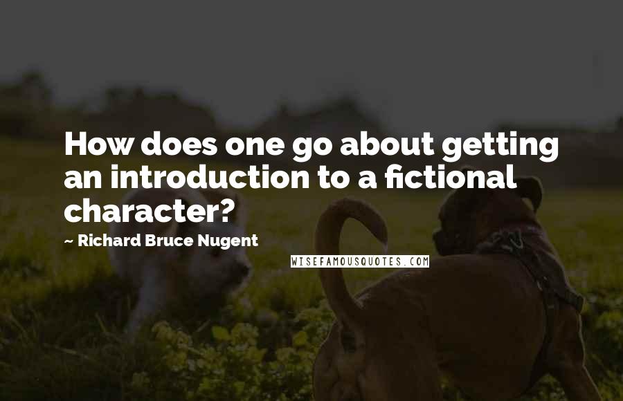 Richard Bruce Nugent Quotes: How does one go about getting an introduction to a fictional character?