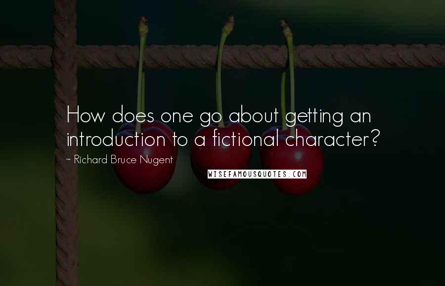 Richard Bruce Nugent Quotes: How does one go about getting an introduction to a fictional character?