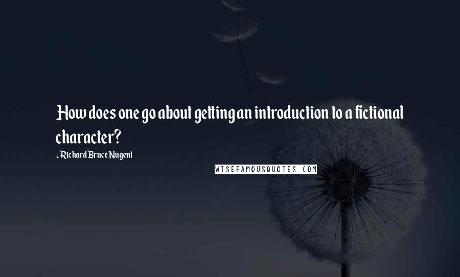 Richard Bruce Nugent Quotes: How does one go about getting an introduction to a fictional character?