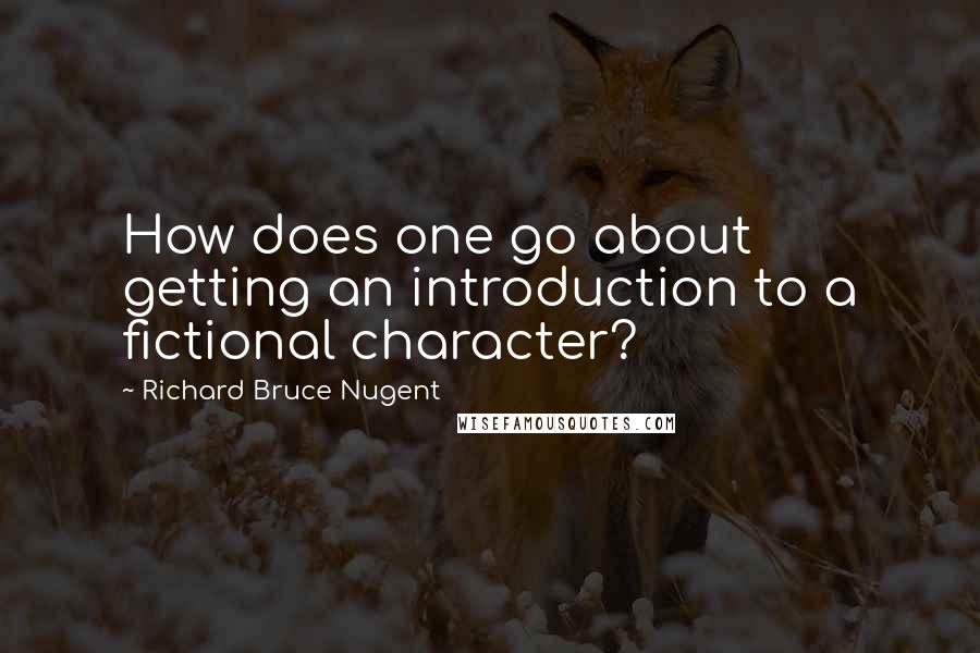 Richard Bruce Nugent Quotes: How does one go about getting an introduction to a fictional character?