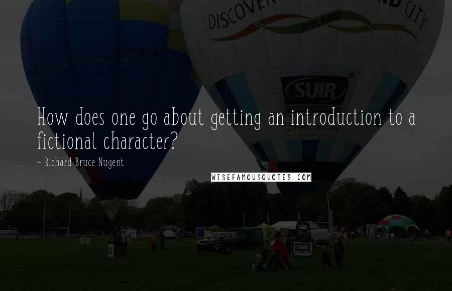 Richard Bruce Nugent Quotes: How does one go about getting an introduction to a fictional character?