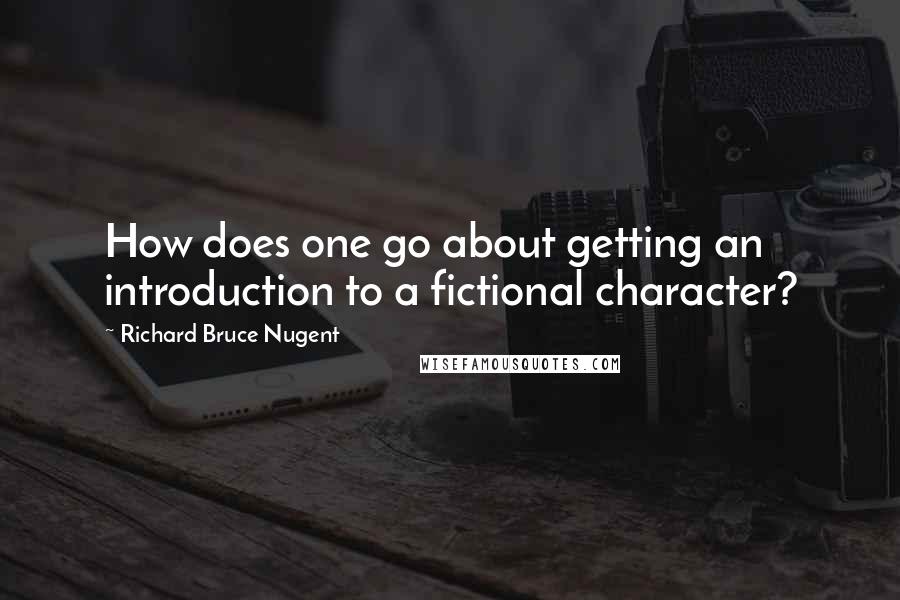 Richard Bruce Nugent Quotes: How does one go about getting an introduction to a fictional character?