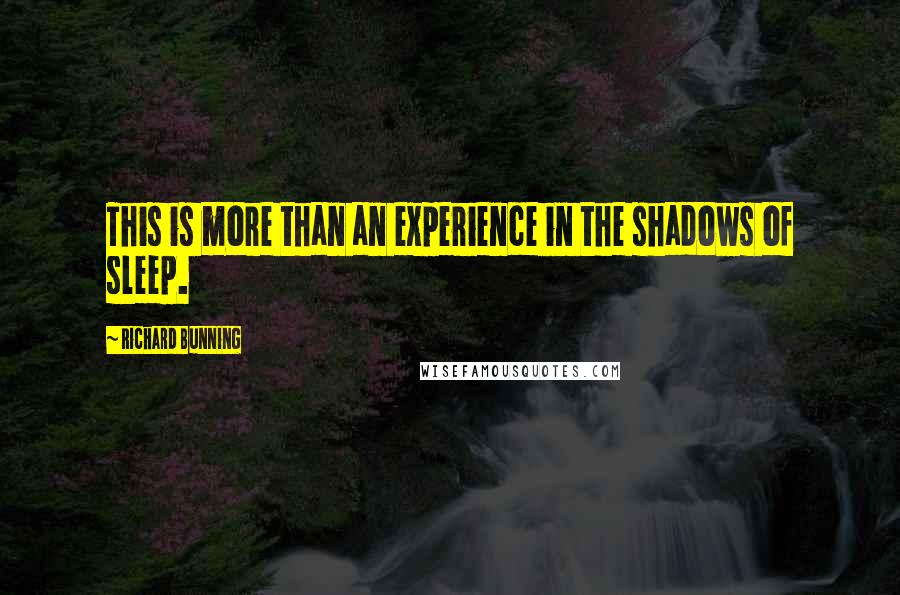 Richard Bunning Quotes: This is more than an experience in the shadows of sleep.