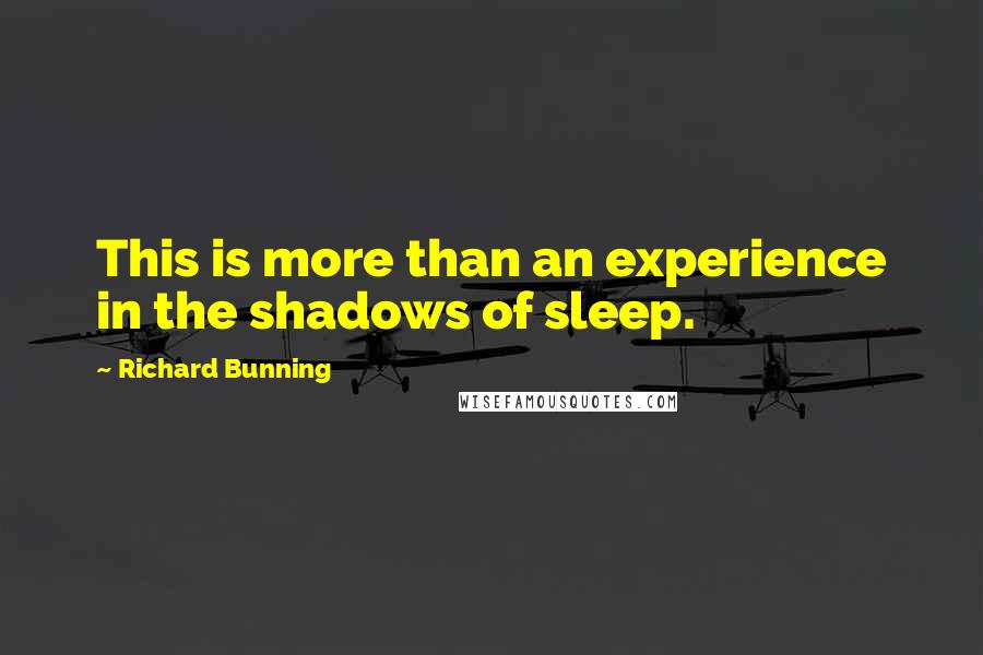 Richard Bunning Quotes: This is more than an experience in the shadows of sleep.