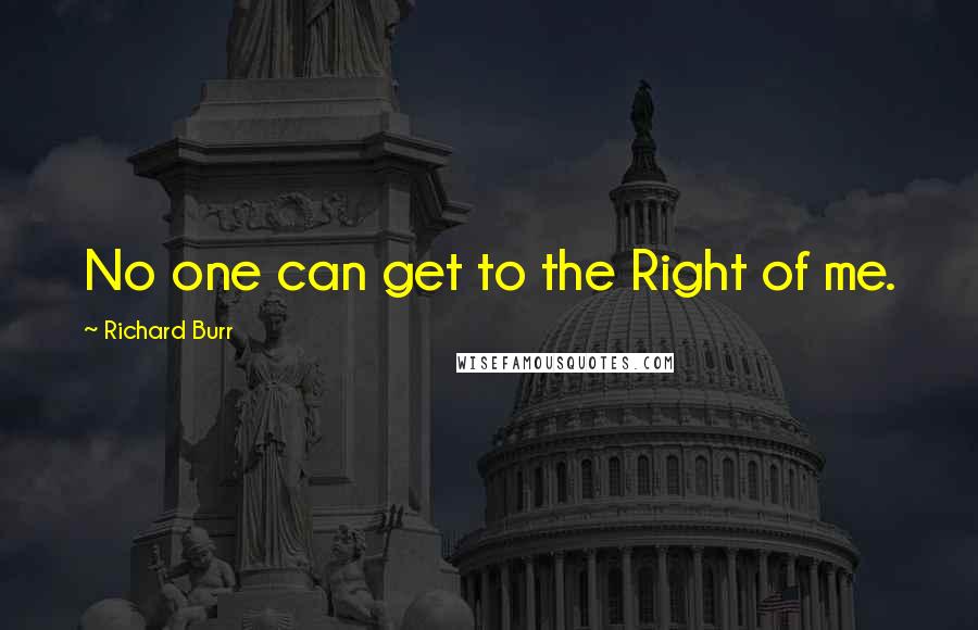 Richard Burr Quotes: No one can get to the Right of me.