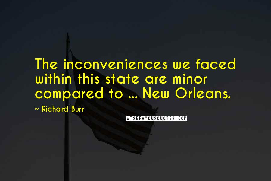 Richard Burr Quotes: The inconveniences we faced within this state are minor compared to ... New Orleans.