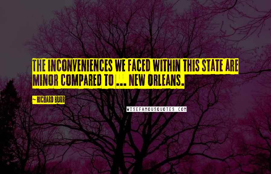 Richard Burr Quotes: The inconveniences we faced within this state are minor compared to ... New Orleans.