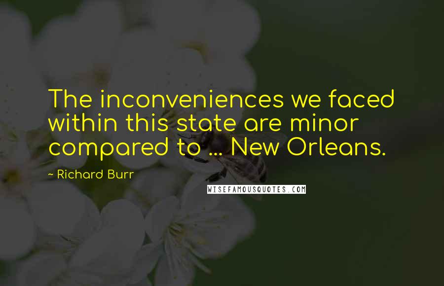 Richard Burr Quotes: The inconveniences we faced within this state are minor compared to ... New Orleans.