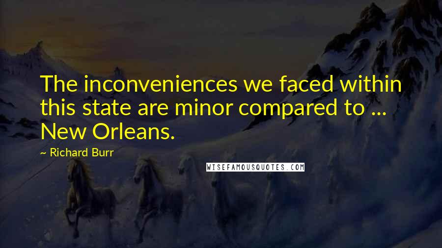 Richard Burr Quotes: The inconveniences we faced within this state are minor compared to ... New Orleans.
