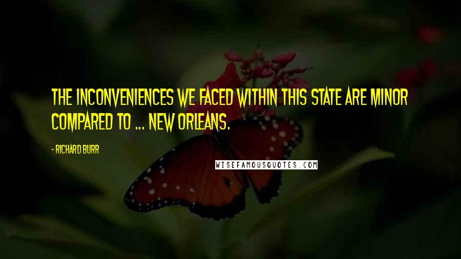 Richard Burr Quotes: The inconveniences we faced within this state are minor compared to ... New Orleans.