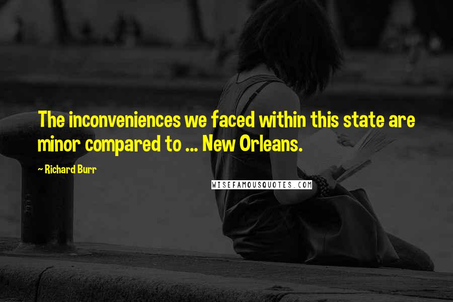 Richard Burr Quotes: The inconveniences we faced within this state are minor compared to ... New Orleans.