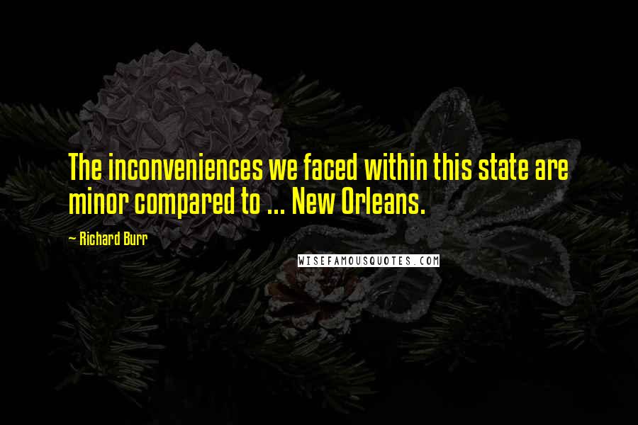 Richard Burr Quotes: The inconveniences we faced within this state are minor compared to ... New Orleans.