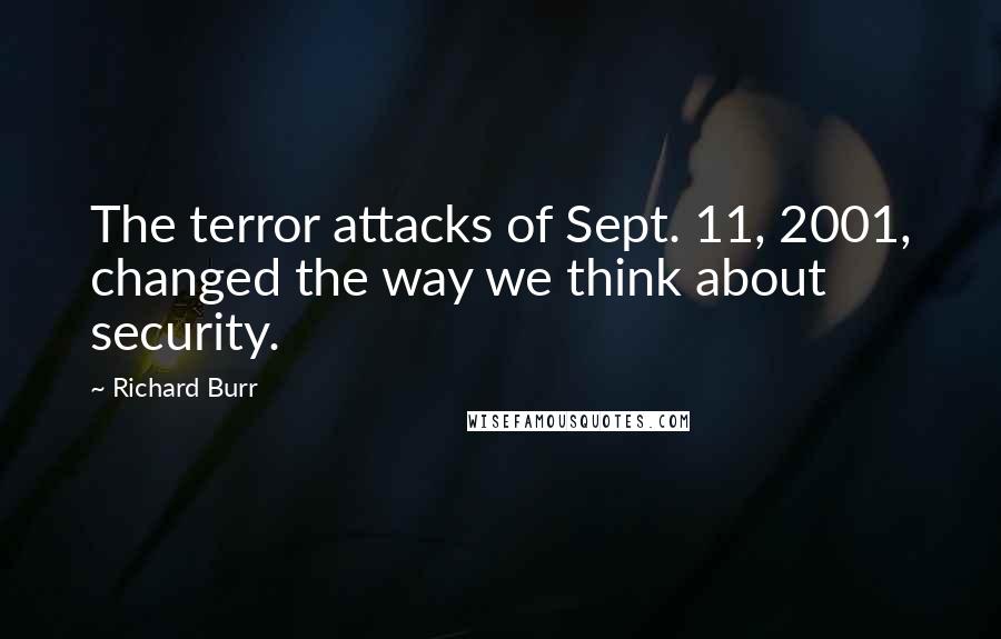 Richard Burr Quotes: The terror attacks of Sept. 11, 2001, changed the way we think about security.