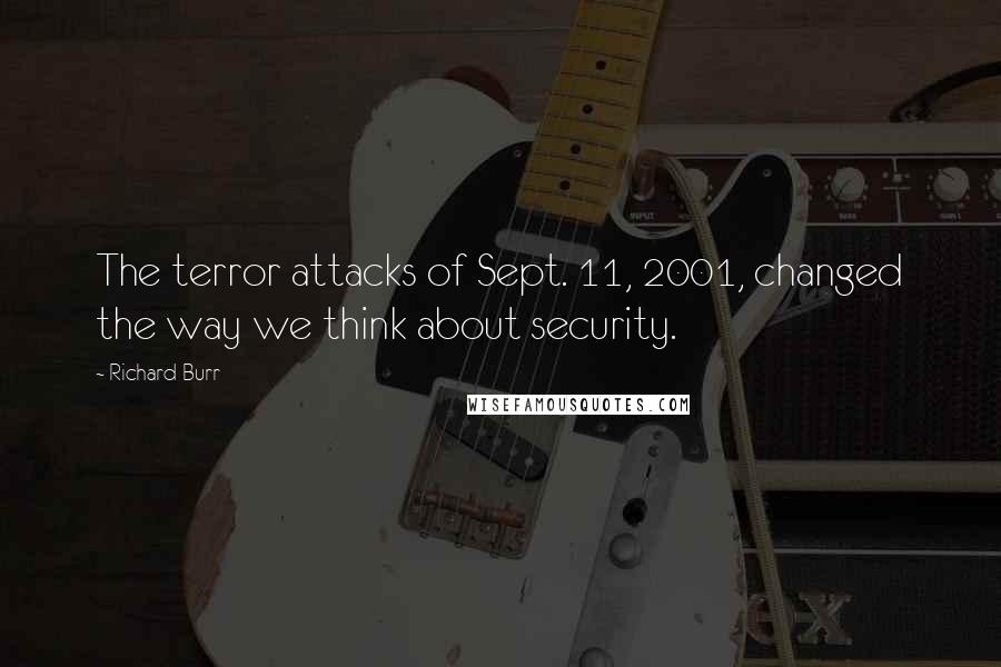 Richard Burr Quotes: The terror attacks of Sept. 11, 2001, changed the way we think about security.