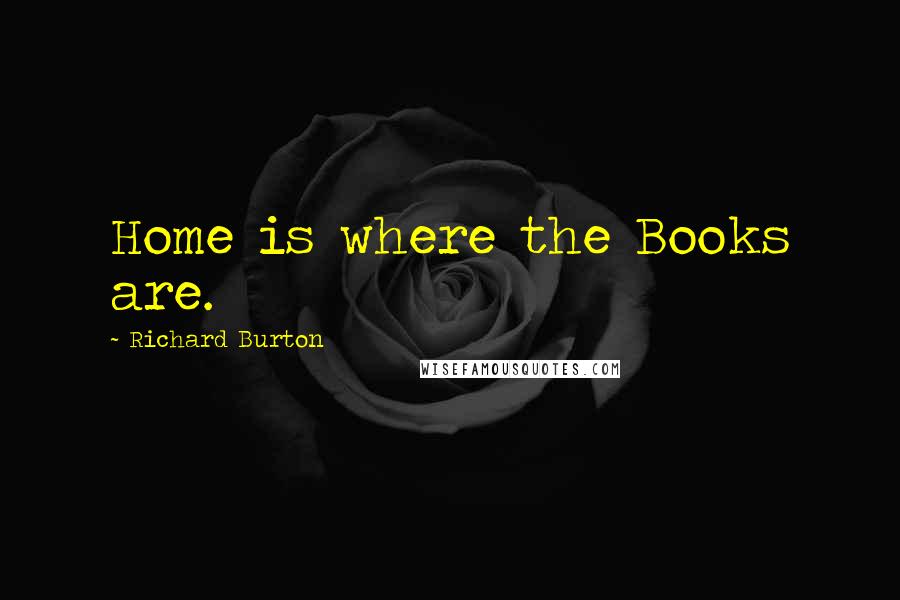 Richard Burton Quotes: Home is where the Books are.