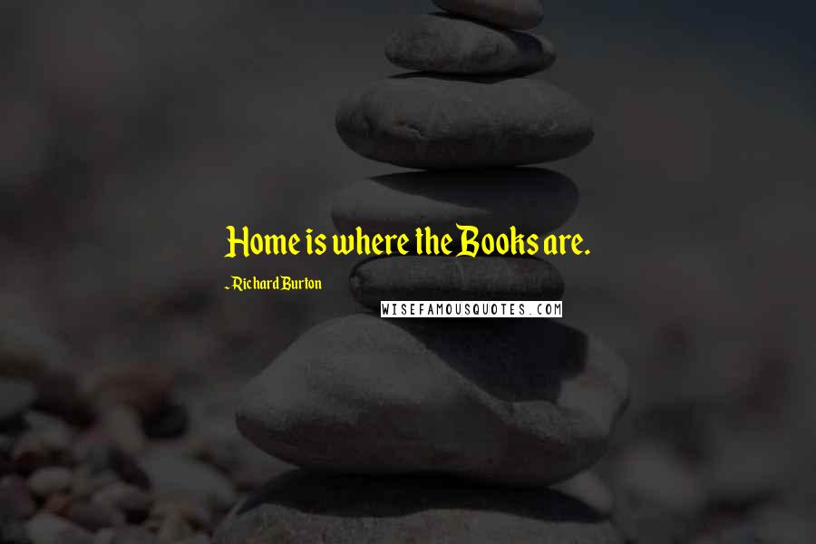 Richard Burton Quotes: Home is where the Books are.