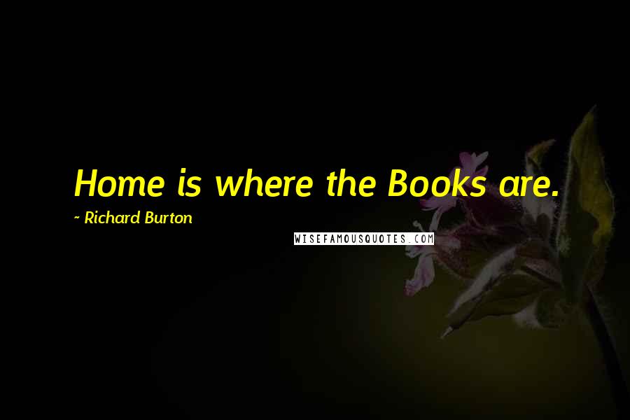 Richard Burton Quotes: Home is where the Books are.