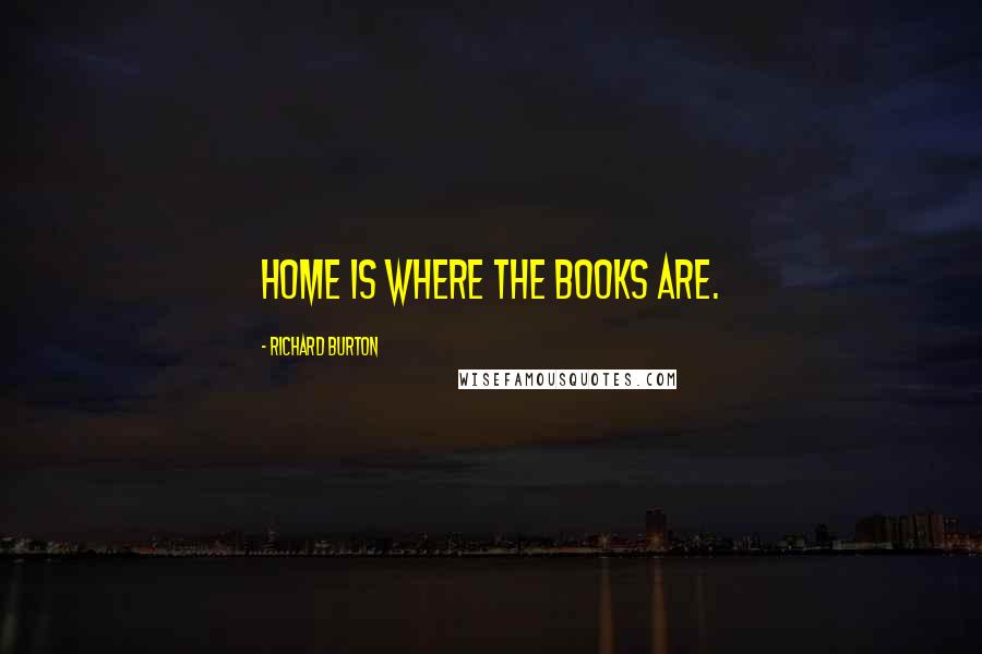 Richard Burton Quotes: Home is where the Books are.