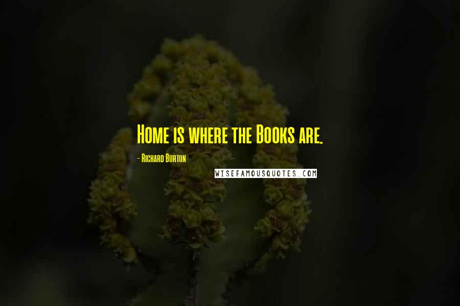 Richard Burton Quotes: Home is where the Books are.