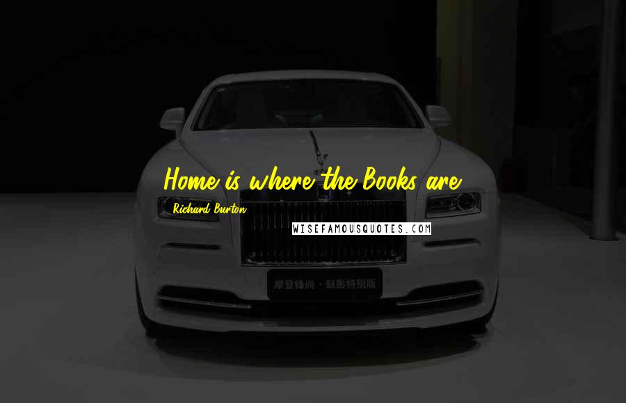 Richard Burton Quotes: Home is where the Books are.