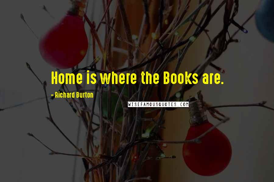 Richard Burton Quotes: Home is where the Books are.