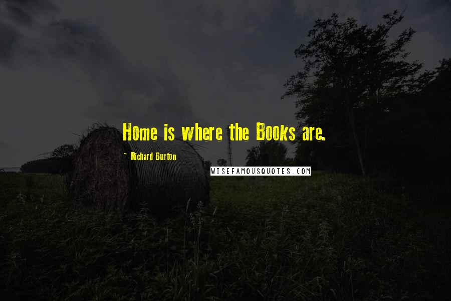 Richard Burton Quotes: Home is where the Books are.