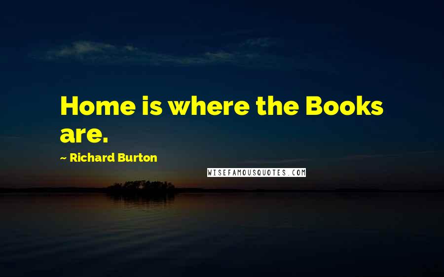 Richard Burton Quotes: Home is where the Books are.