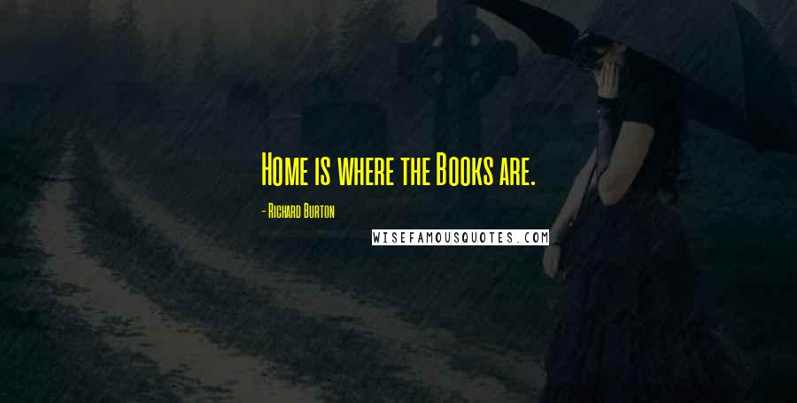 Richard Burton Quotes: Home is where the Books are.