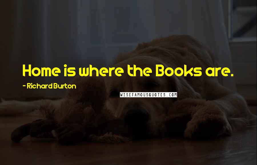 Richard Burton Quotes: Home is where the Books are.