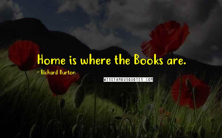 Richard Burton Quotes: Home is where the Books are.