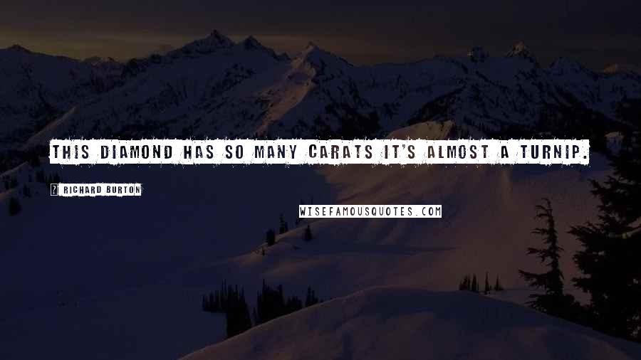 Richard Burton Quotes: This diamond has so many carats it's almost a turnip.