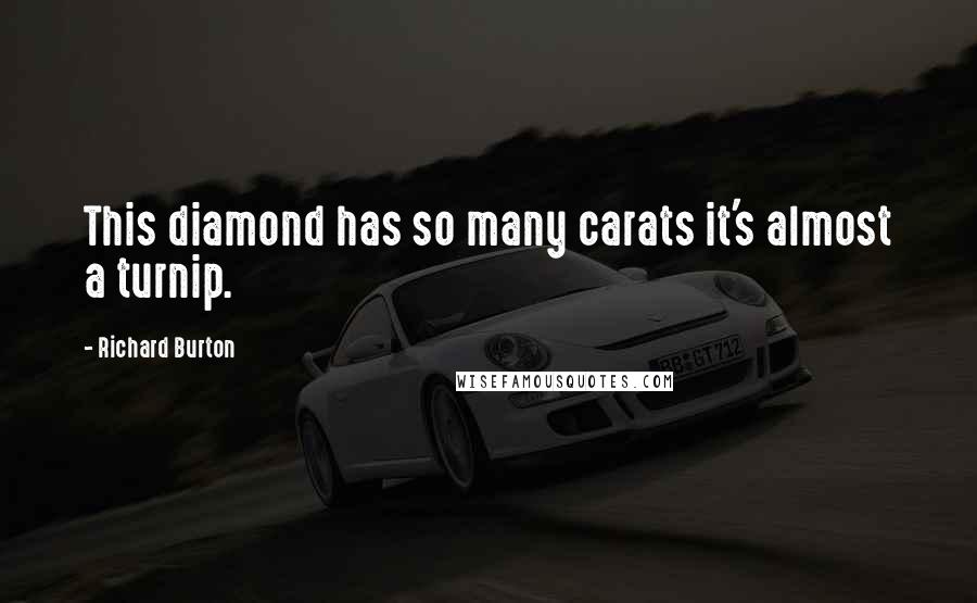 Richard Burton Quotes: This diamond has so many carats it's almost a turnip.