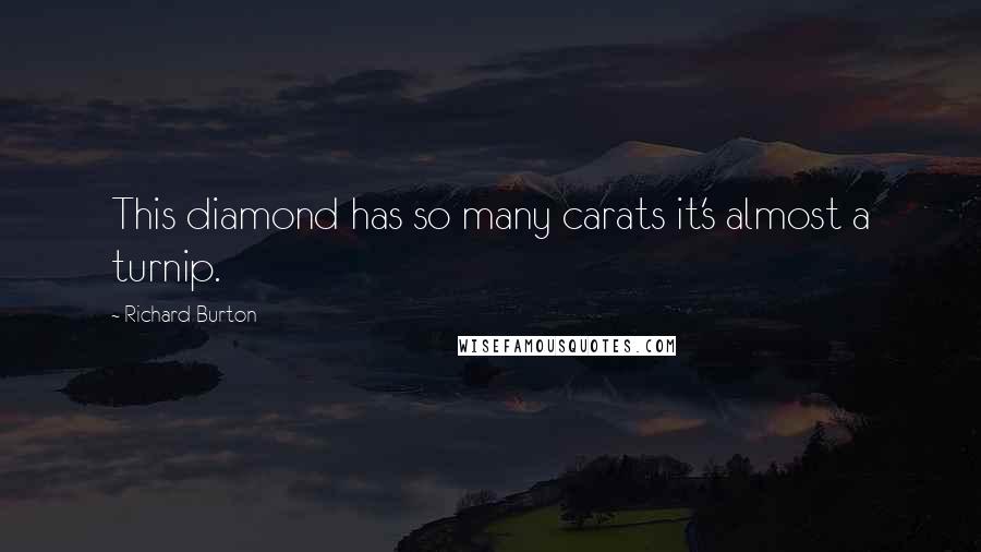 Richard Burton Quotes: This diamond has so many carats it's almost a turnip.