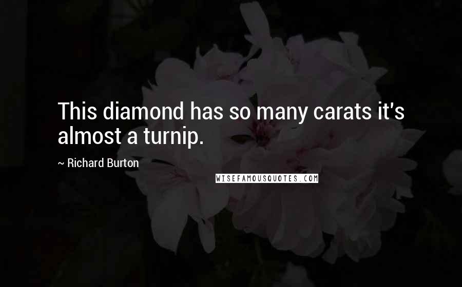 Richard Burton Quotes: This diamond has so many carats it's almost a turnip.