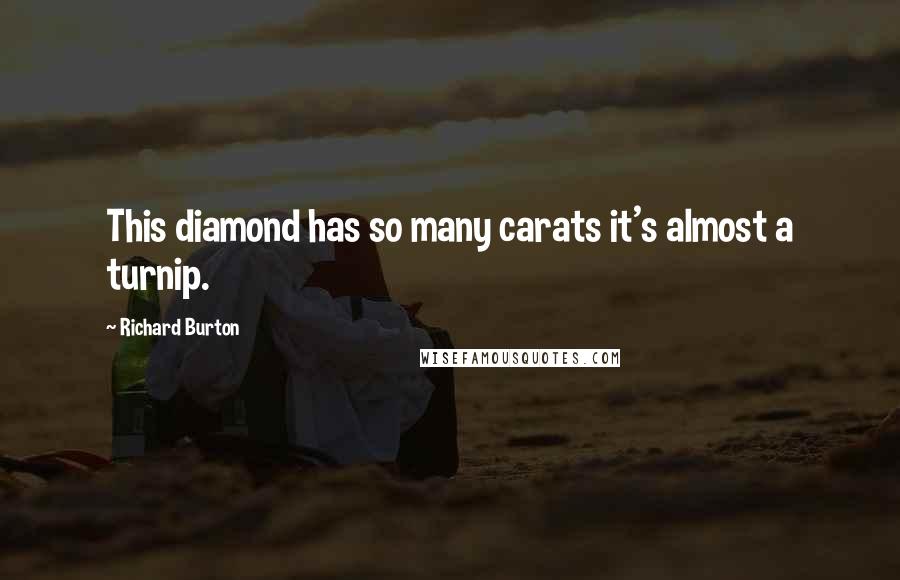 Richard Burton Quotes: This diamond has so many carats it's almost a turnip.