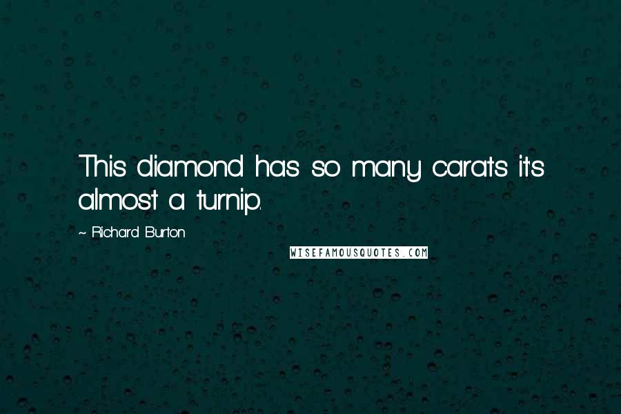 Richard Burton Quotes: This diamond has so many carats it's almost a turnip.