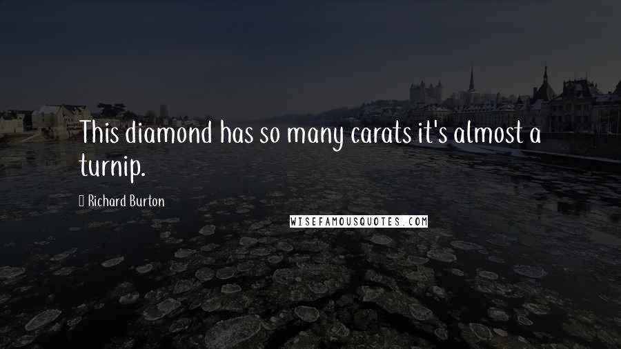 Richard Burton Quotes: This diamond has so many carats it's almost a turnip.