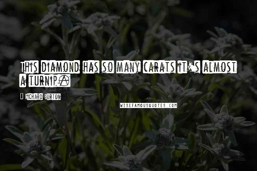 Richard Burton Quotes: This diamond has so many carats it's almost a turnip.