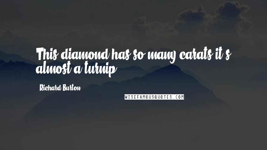 Richard Burton Quotes: This diamond has so many carats it's almost a turnip.