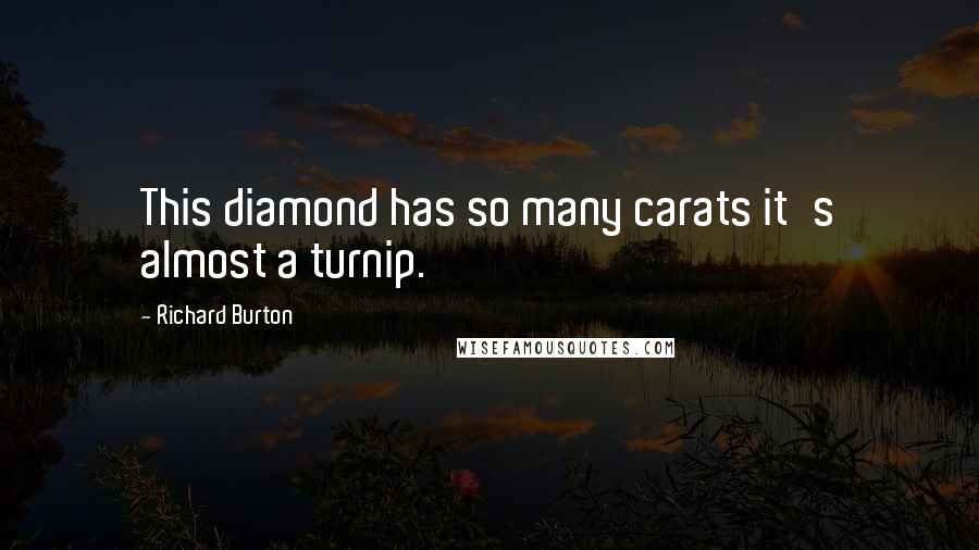 Richard Burton Quotes: This diamond has so many carats it's almost a turnip.